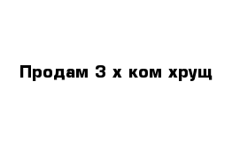 Продам 3-х ком хрущ